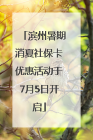 滨州暑期消夏社保卡优惠活动于7月5日开启