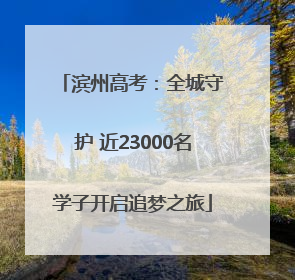 滨州高考：全城守护 近23000名学子开启追梦之旅