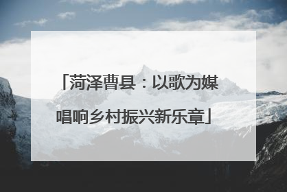 菏泽曹县：以歌为媒 唱响乡村振兴新乐章