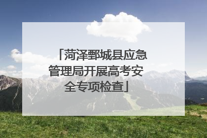 菏泽鄄城县应急管理局开展高考安全专项检查
