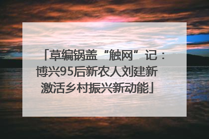 草编锅盖“触网”记：博兴95后新农人刘建新激活乡村振兴新动能