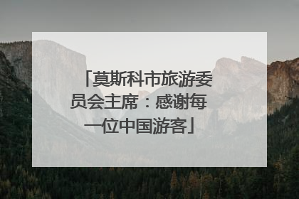 莫斯科市旅游委员会主席：感谢每一位中国游客