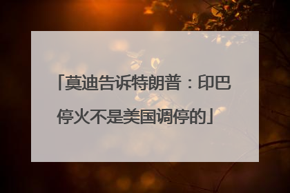 莫迪告诉特朗普：印巴停火不是美国调停的