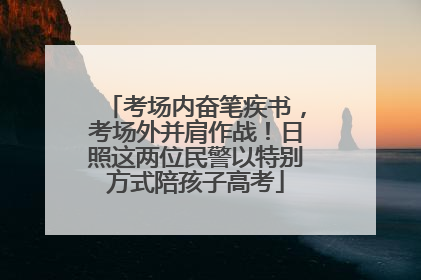 考场内奋笔疾书，考场外并肩作战！日照这两位民警以特别方式陪孩子高考