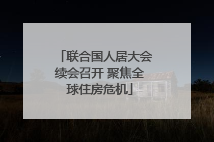 联合国人居大会续会召开 聚焦全球住房危机