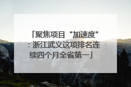 聚焦项目“加速度”：浙江武义这项排名连续四个月全省第一