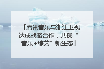 腾讯音乐与浙江卫视达成战略合作，共探“音乐+综艺”新生态