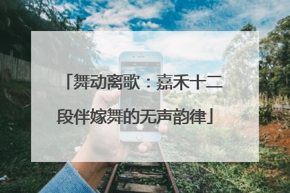 舞动离歌：嘉禾十二段伴嫁舞的无声韵律