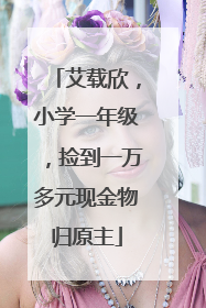 艾载欣，小学一年级，捡到一万多元现金物归原主