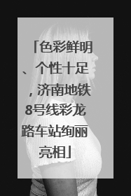 色彩鲜明、个性十足，济南地铁8号线彩龙路车站绚丽亮相