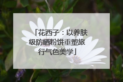 花西子：以养肤级防晒粉饼重塑旅行气色美学