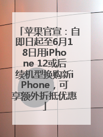 苹果官宣：自即日起至6月18日用iPhone 12或后续机型换购新iPhone，可享额外折抵优惠