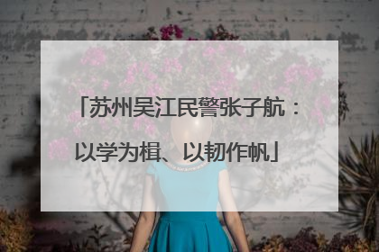 苏州吴江民警张子航：以学为楫、以韧作帆