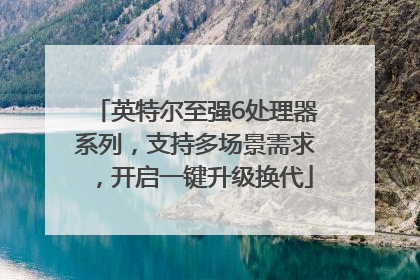英特尔至强6处理器系列，支持多场景需求，开启一键升级换代