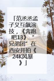 范丞丞孟子义互飙演技，《奔跑吧13》“兄弟团”在西安开拍《24K风暴》