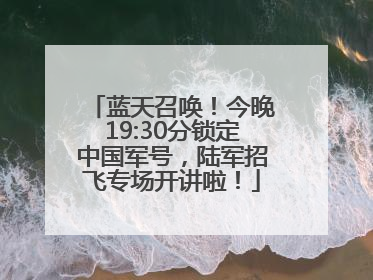 蓝天召唤！今晚19:30分锁定中国军号，陆军招飞专场开讲啦！