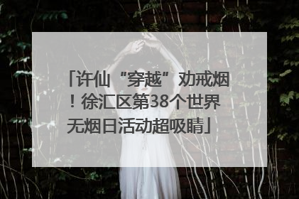 许仙“穿越”劝戒烟！徐汇区第38个世界无烟日活动超吸睛