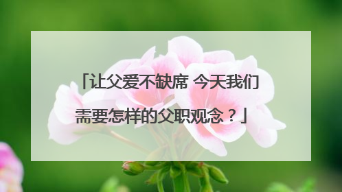 让父爱不缺席 今天我们需要怎样的父职观念？
