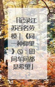 记录江苏百名劳模｜《同一种仰望》⑤：田间车间都是希望