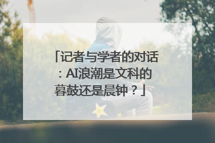 记者与学者的对话：AI浪潮是文科的暮鼓还是晨钟？
