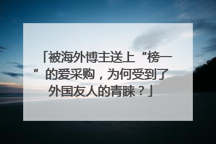 被海外博主送上“榜一”的爱采购，为何受到了外国友人的青睐？