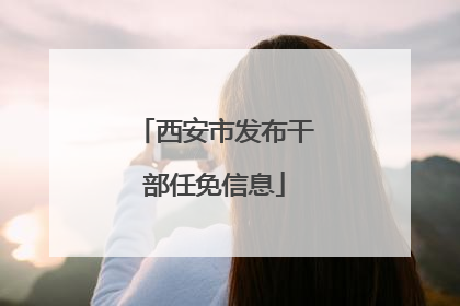 西安市发布干部任免信息