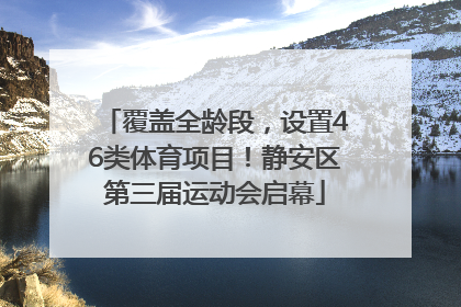 覆盖全龄段，设置46类体育项目！静安区第三届运动会启幕