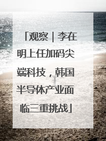 观察｜李在明上任加码尖端科技，韩国半导体产业面临三重挑战