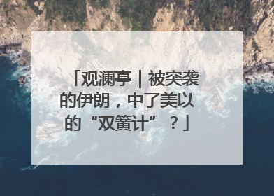 观澜亭｜被突袭的伊朗，中了美以的“双簧计”？