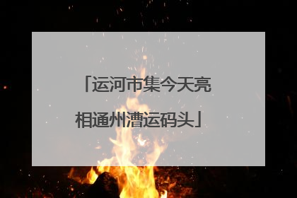 运河市集今天亮相通州漕运码头