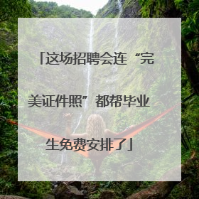 这场招聘会连“完美证件照”都帮毕业生免费安排了