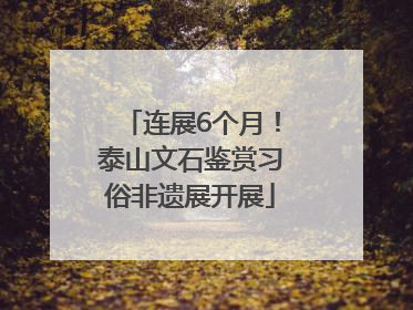 连展6个月！泰山文石鉴赏习俗非遗展开展