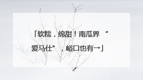 软糯，绵甜！南瓜界 “爱马仕”，峪口也有→