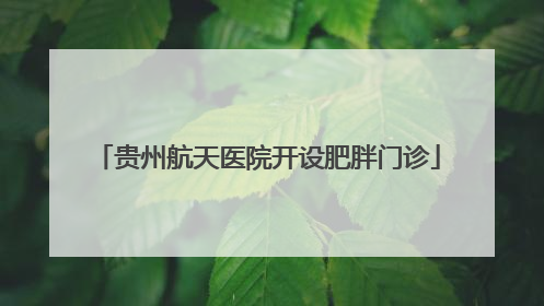 贵州航天医院开设肥胖门诊