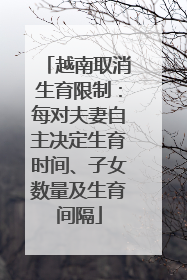 越南取消生育限制：每对夫妻自主决定生育时间、子女数量及生育间隔