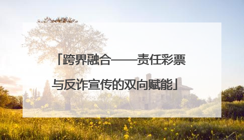 跨界融合——责任彩票与反诈宣传的双向赋能