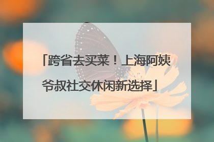 跨省去买菜！上海阿姨爷叔社交休闲新选择