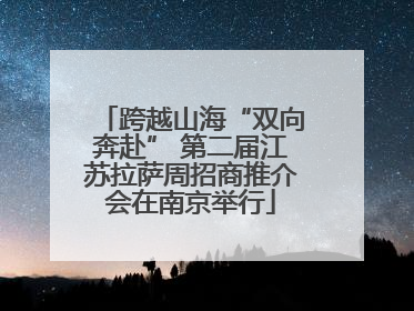 跨越山海“双向奔赴” 第二届江苏拉萨周招商推介会在南京举行