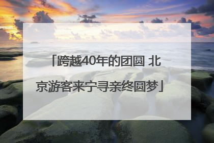 跨越40年的团圆 北京游客来宁寻亲终圆梦