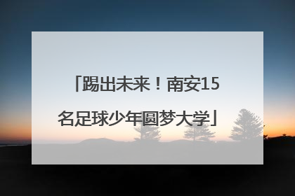 踢出未来！南安15名足球少年圆梦大学