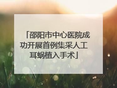 邵阳市中心医院成功开展首例集采人工耳蜗植入手术