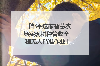 邹平这家智慧农场实现耕种管收全程无人精准作业