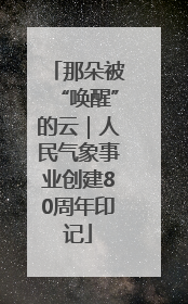 那朵被“唤醒”的云｜人民气象事业创建80周年印记