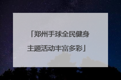 郑州手球全民健身主题活动丰富多彩