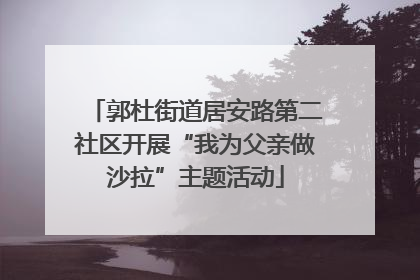 郭杜街道居安路第二社区开展“我为父亲做沙拉”主题活动