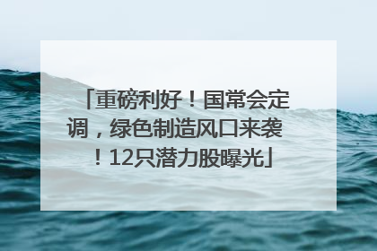 重磅利好！国常会定调，绿色制造风口来袭！12只潜力股曝光