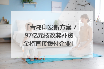 青岛印发新方案 7.97亿元技改奖补资金将直接拨付企业