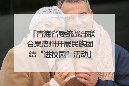 青海省委统战部联合果洛州开展民族团结“进校园”活动