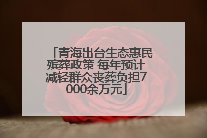 青海出台生态惠民殡葬政策 每年预计减轻群众丧葬负担7000余万元