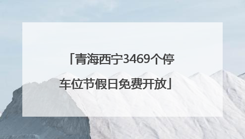 青海西宁3469个停车位节假日免费开放
